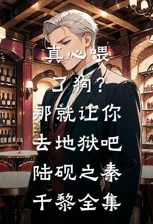真心喂了狗？那就让你去地狱吧陆砚之秦千黎全集