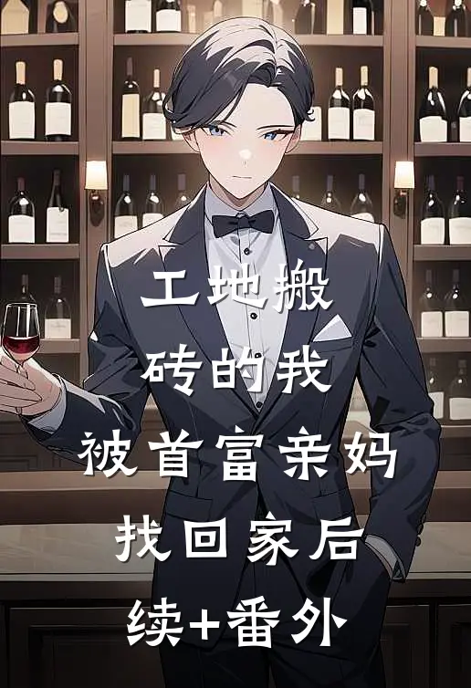 工地搬砖的我，被首富亲妈找回家后续+番外