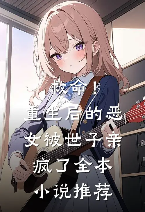 救命！重生后的恶女被世子亲疯了全本小说推荐