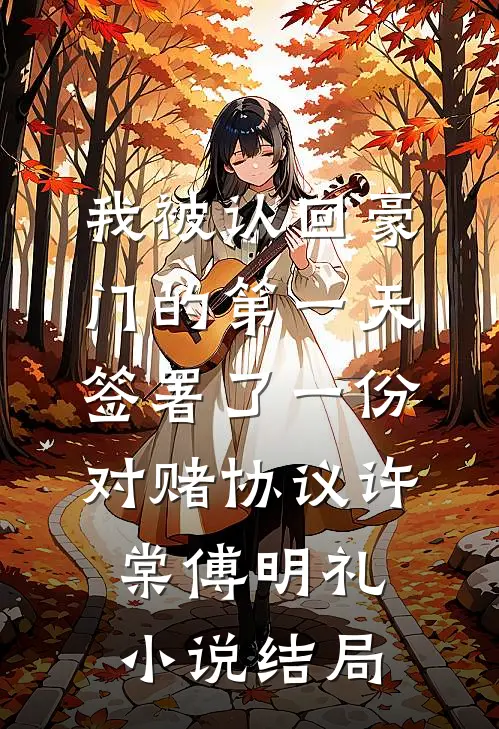 我被认回豪门的第一天，签署了一份对赌协议许棠傅明礼小说结局