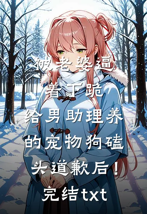 被老婆逼着下跪，给男助理养的宠物狗磕头道歉后！完结txt