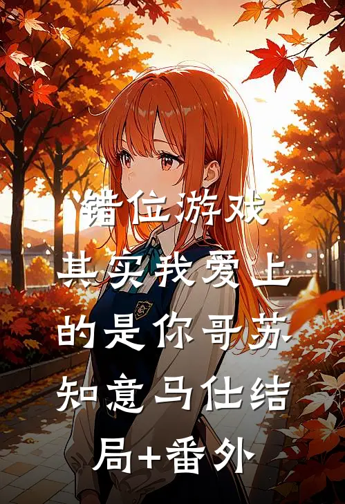 错位游戏，其实我爱上的是你哥苏知意马仕结局+番外