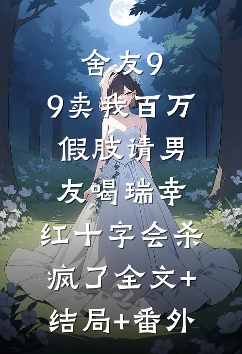 舍友9.9卖我百万假肢请男友喝瑞幸，红十字会杀疯了全文+结局+番外