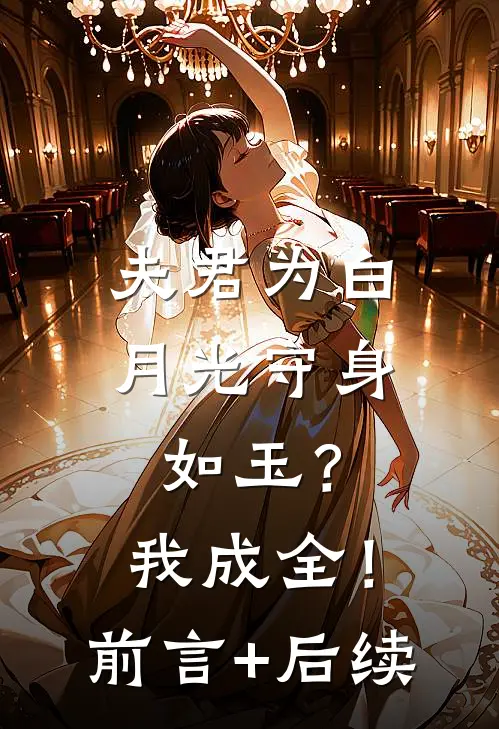 夫君为白月光守身如玉？我成全！前言+后续
