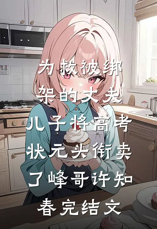 为救被绑架的丈夫，儿子将高考状元头衔卖了峰哥许知春完结文