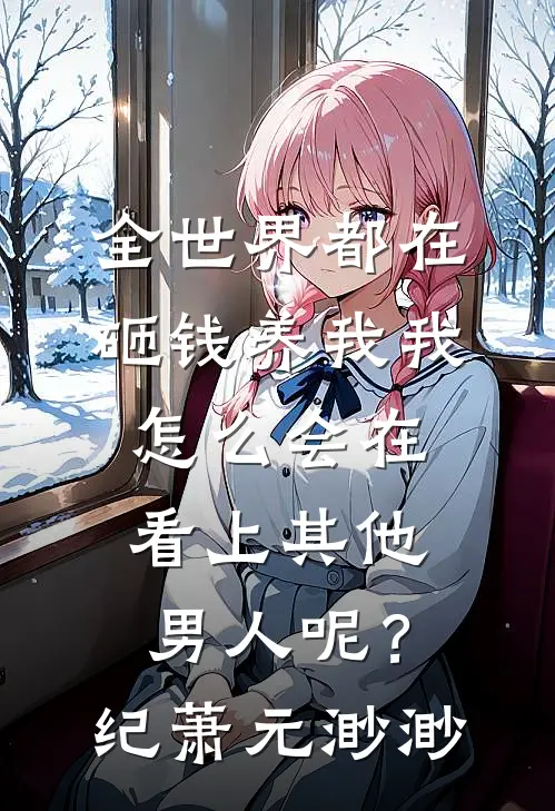 全世界都在砸钱养我-我怎么会在看上其他男人呢？纪萧元渺渺