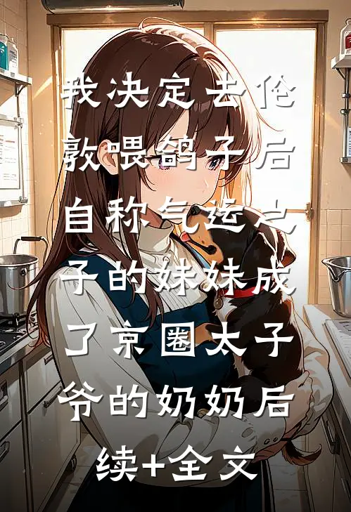 我决定去伦敦喂鸽子后，自称气运之子的妹妹成了京圈太子爷的奶奶后续+全文