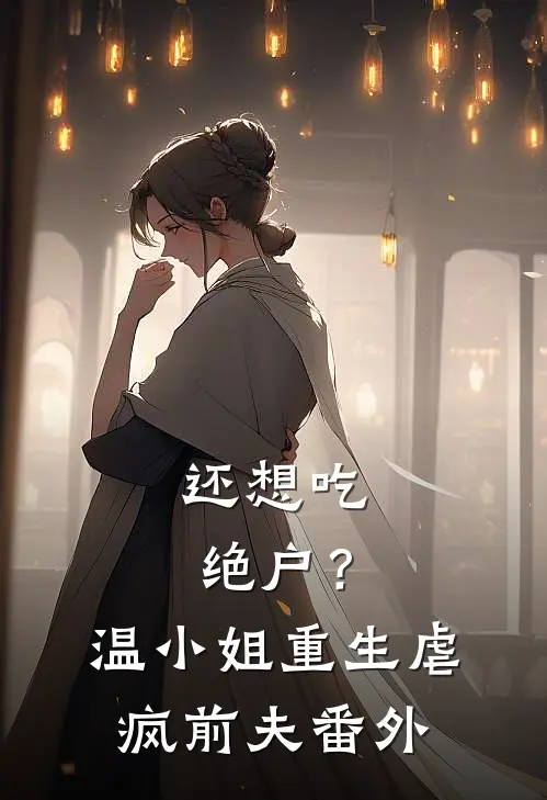 还想吃绝户？温小姐重生虐疯前夫番外