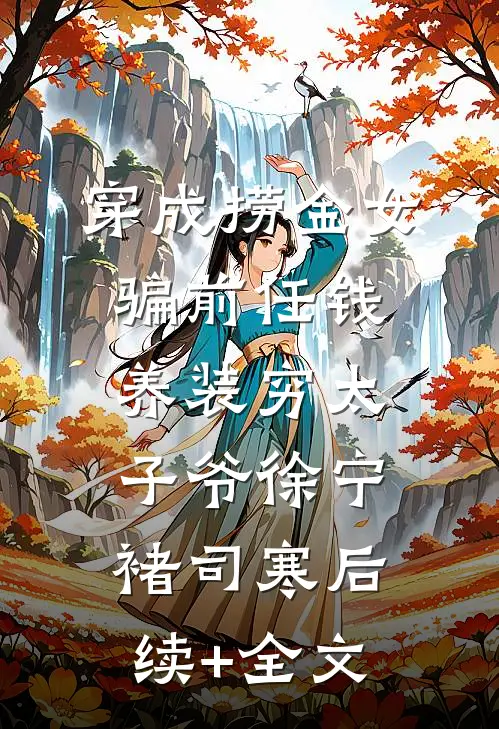 穿成捞金女骗前任钱养装穷太子爷徐宁褚司寒后续+全文