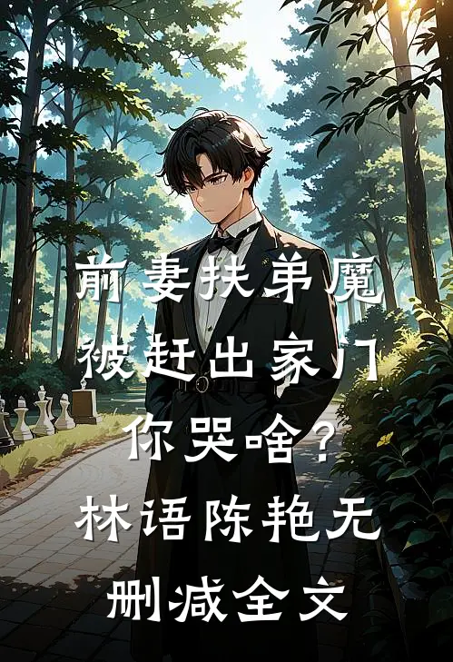 前妻扶弟魔，被赶出家门你哭啥？林语陈艳无删减全文
