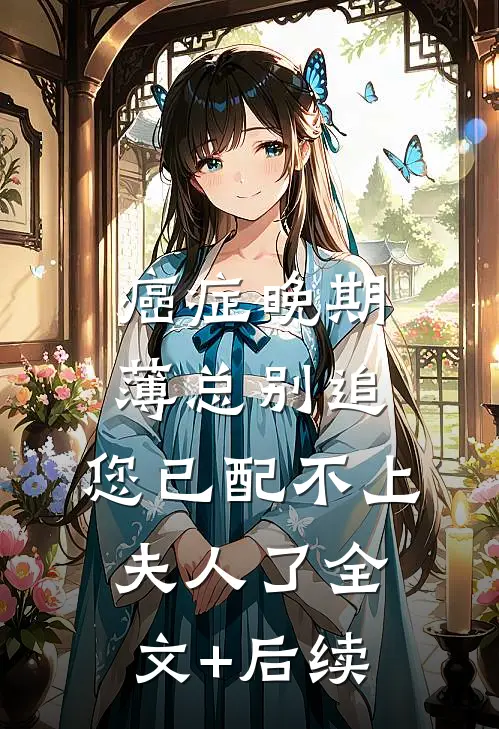 癌症晚期：薄总别追，您已配不上夫人了全文+后续