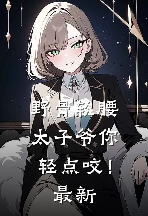 野骨软腰，太子爷你轻点咬！最新