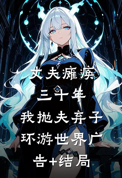 丈夫瘫痪三十年，我抛夫弃子环游世界广告+结局