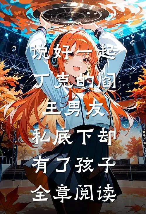 说好一起丁克的阎王男友，私底下却有了孩子全章阅读