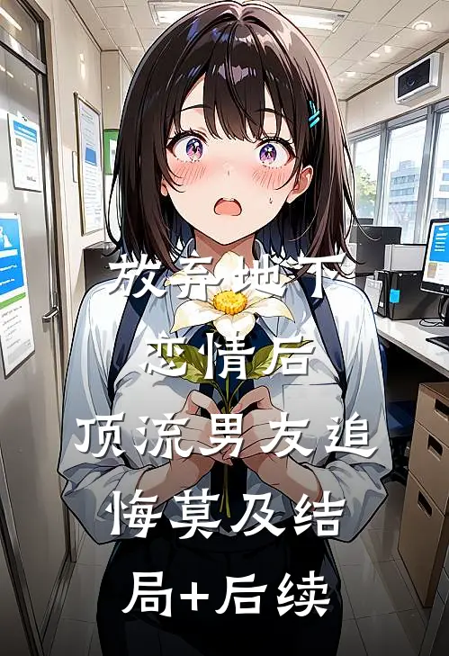 放弃地下恋情后，顶流男友追悔莫及结局+后续
