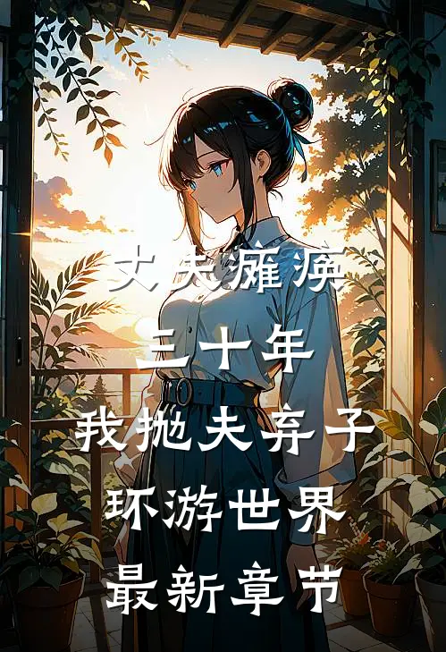 丈夫瘫痪三十年，我抛夫弃子环游世界最新章节