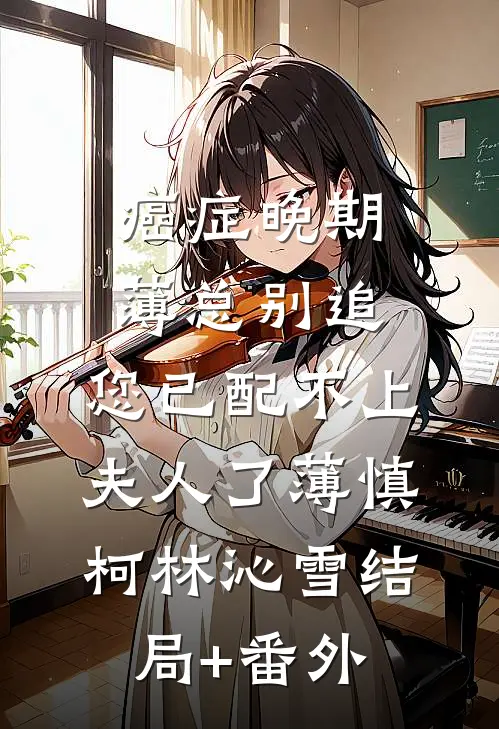 癌症晚期：薄总别追，您已配不上夫人了薄慎柯林沁雪结局+番外