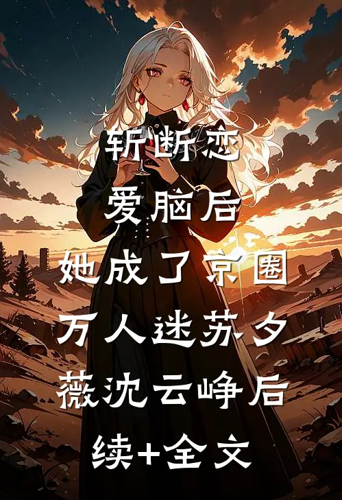 斩断恋爱脑后，她成了京圈万人迷苏夕薇沈云峥后续+全文