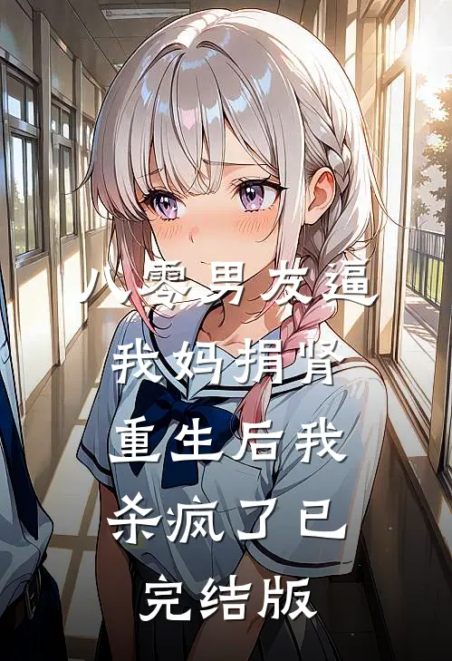 八零男友逼我妈捐肾，重生后我杀疯了已完结版