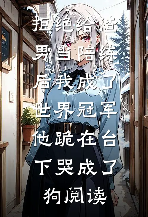 拒绝给渣男当陪练后我成了世界冠军，他跪在台下哭成了狗阅读