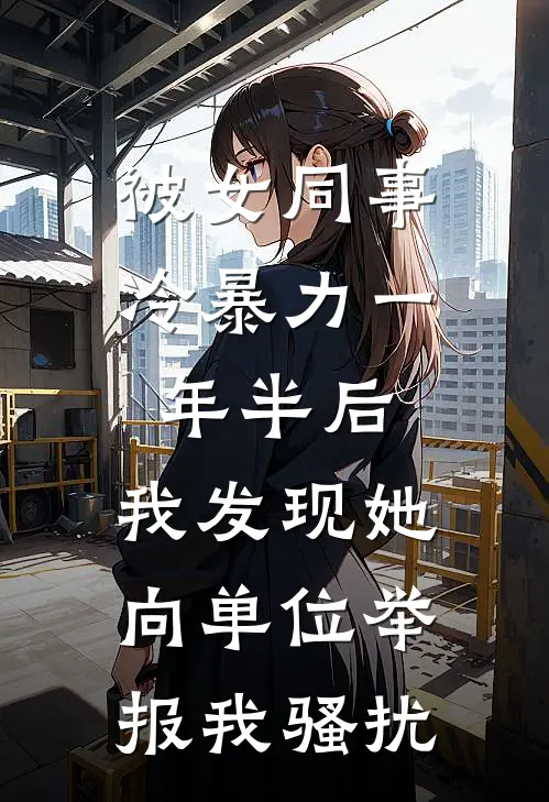 被女同事冷暴力一年半后，我发现她向单位举报我骚扰