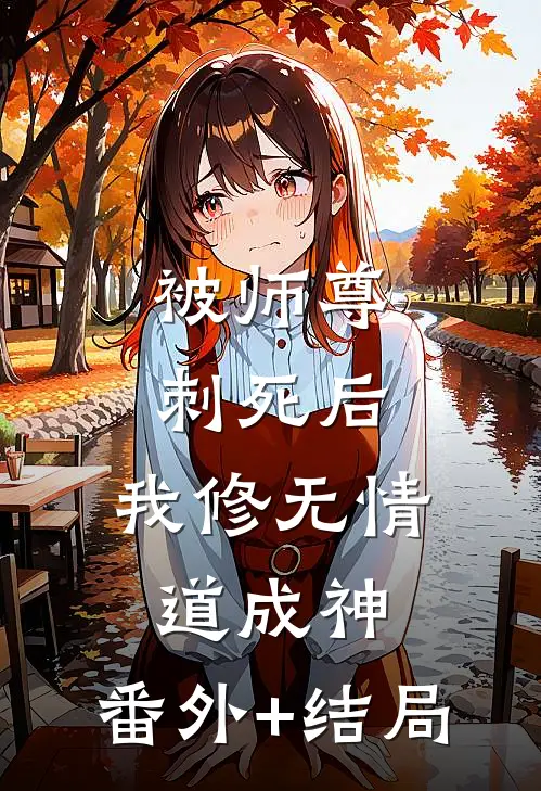 被师尊刺死后，我修无情道成神:(番外)+(结局)