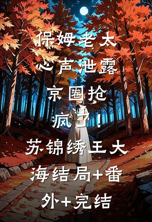 保姆老太心声泄露，京圈抢疯了！苏锦绣王大海:结局+番外+完结