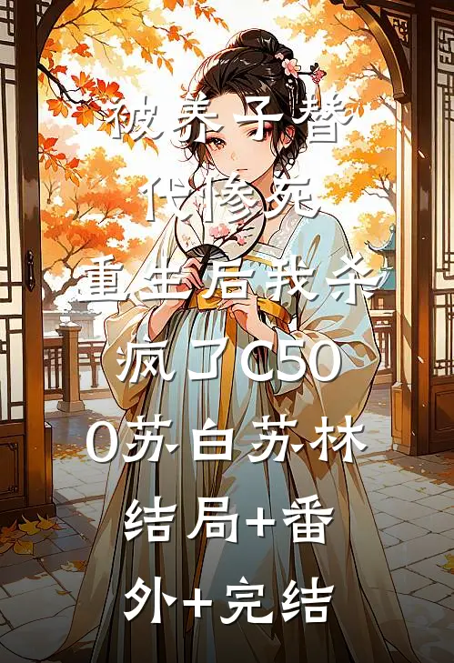 被养子替代惨死，重生后我杀疯了C500苏白苏林:结局+番外+完结