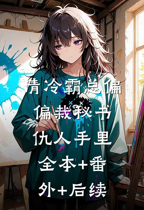 清冷霸总偏偏栽秘书仇人手里全本+番外+后续