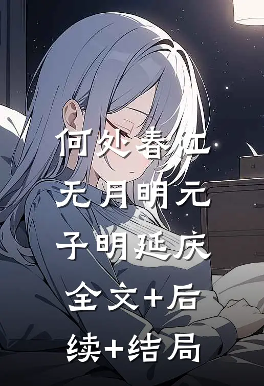 何处春江无月明元子明延庆:全文+后续+结局