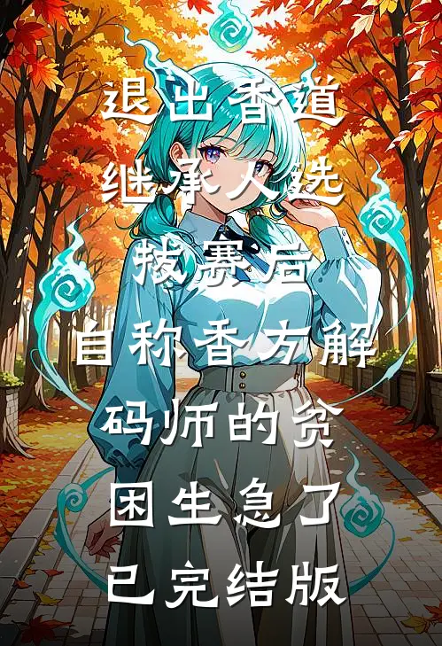 退出香道继承人选拔赛后，自称香方解码师的贫困生急了已完结版