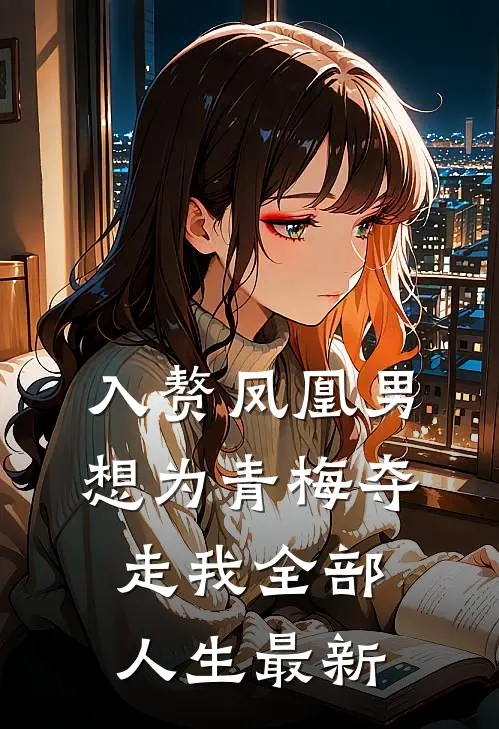 入赘凤凰男，想为青梅夺走我全部人生最新