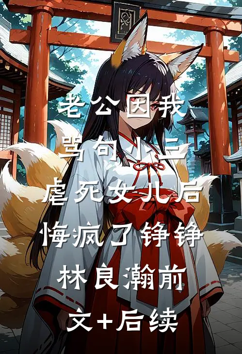 老公因我骂句小三，虐死女儿后悔疯了铮铮林良瀚前文+后续