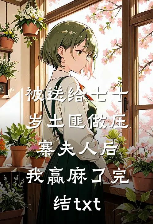 被送给七十岁土匪做压寨夫人后，我赢麻了完结txt