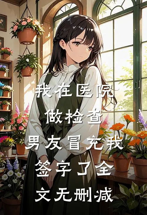 我在医院做检查，男友冒充我签字了全文无删减