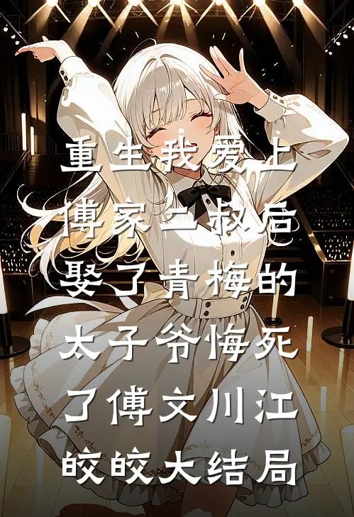 重生我爱上傅家二叔后，娶了青梅的太子爷悔死了傅文川江皎皎大结局