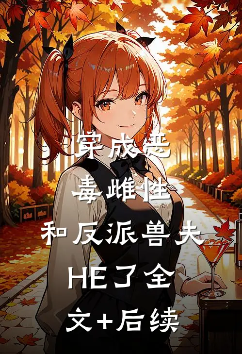 穿成恶毒雌性，和反派兽夫HE了全文+后续