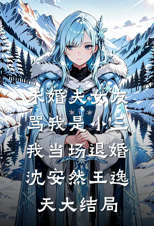 未婚夫女友骂我是小三，我当场退婚沈安然王逸天大结局