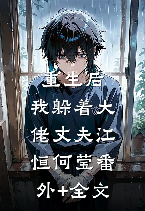 重生后，我躲着大佬丈夫江恒何莹(番外)+(全文)