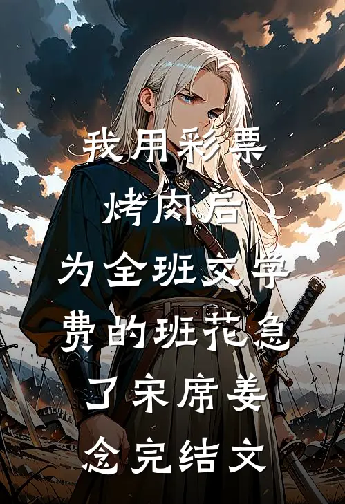 我用彩票烤肉后，为全班交学费的班花急了宋席姜念完结文