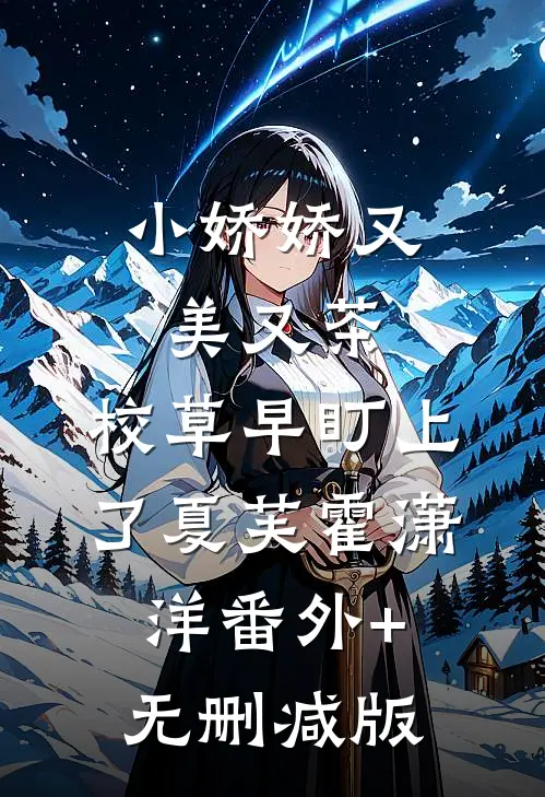 小娇娇又美又茶，校草早盯上了夏芙霍潇洋番外+无删减版