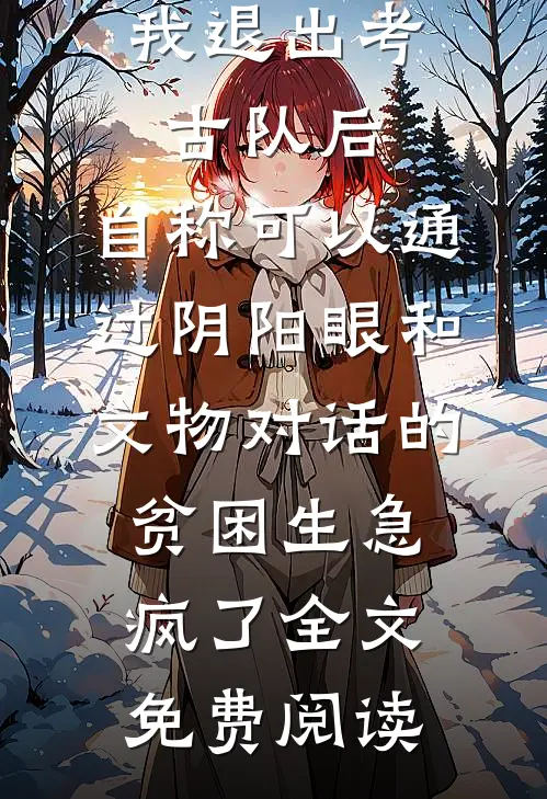 我退出考古队后，自称可以通过阴阳眼和文物对话的贫困生急疯了全文免费阅读
