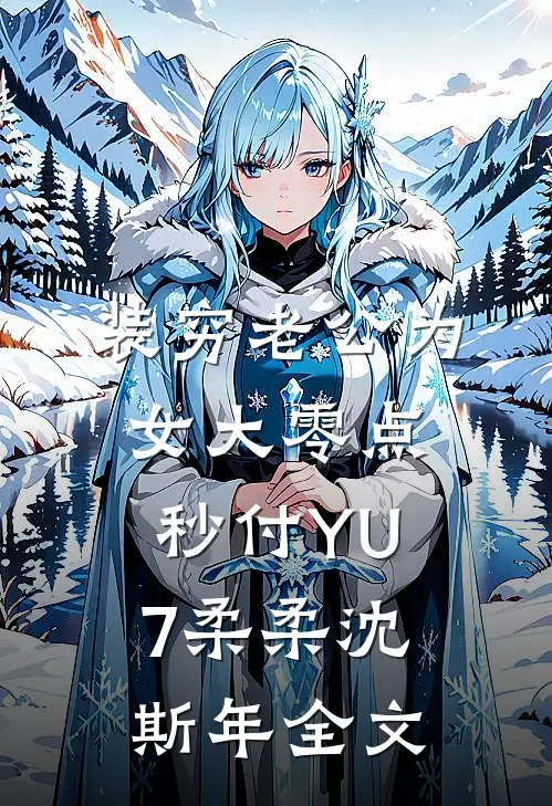 装穷老公为女大零点秒付YU7柔柔沈斯年全文