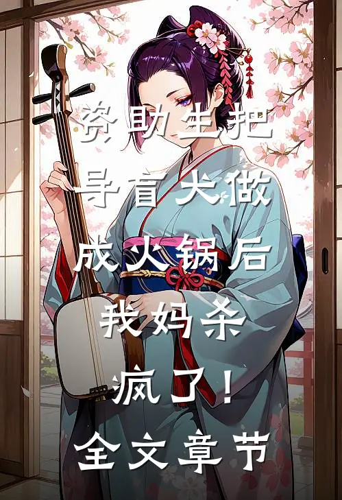 资助生把导盲犬做成火锅后，我妈杀疯了！全文章节