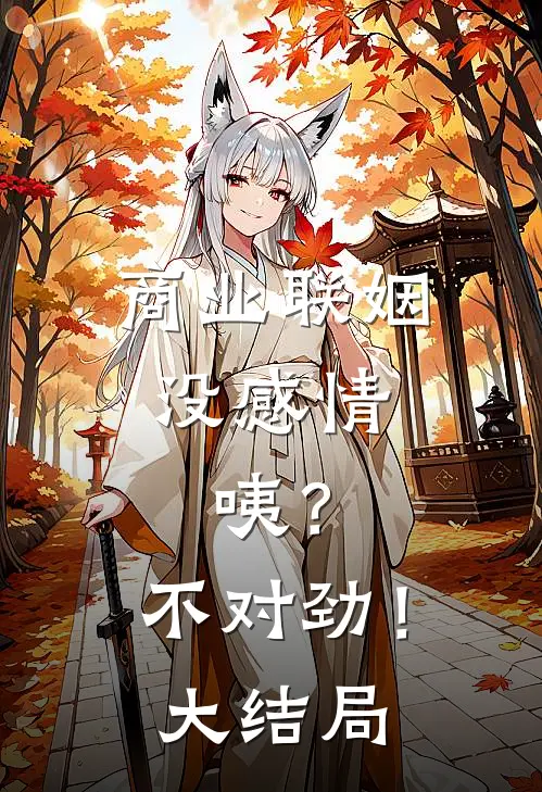 商业联姻没感情，咦？不对劲！大结局