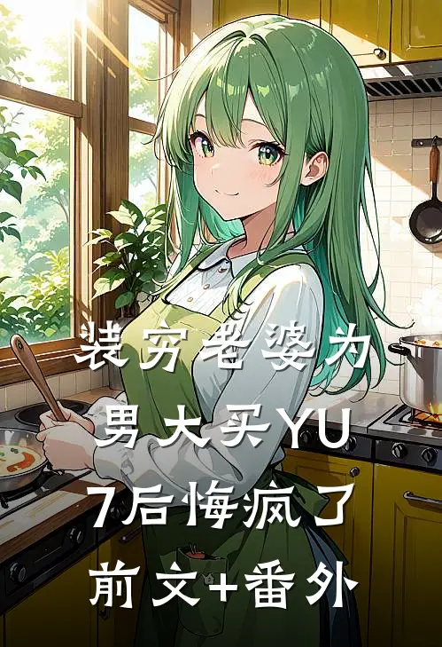 装穷老婆为男大买YU7后悔疯了前文+番外