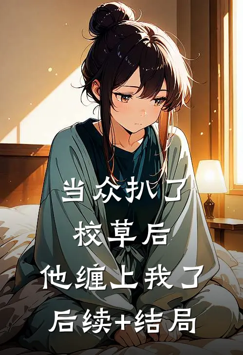 当众扒了校草后，他缠上我了后续+结局