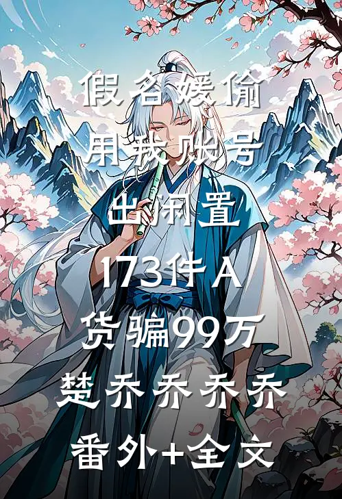 假名媛偷用我账号出闲置，173件A货骗99万楚乔乔乔乔(番外)+(全文)