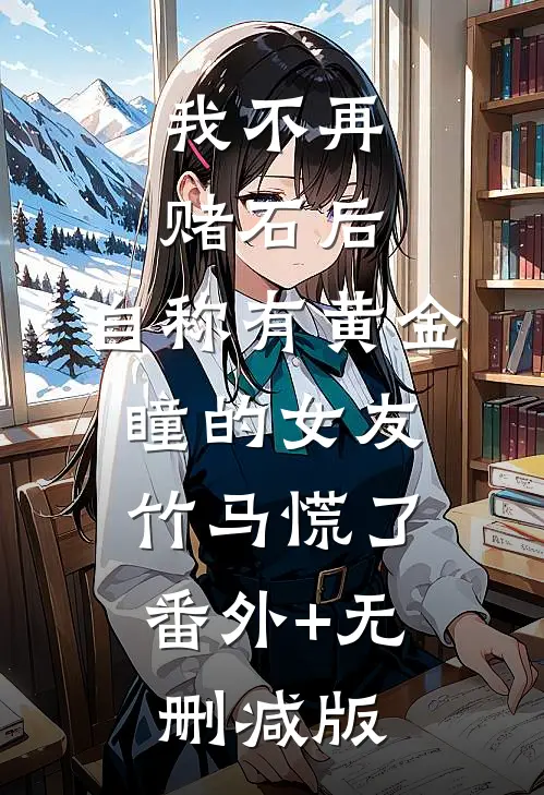 我不再赌石后，自称有黄金瞳的女友竹马慌了:番外+无删减版