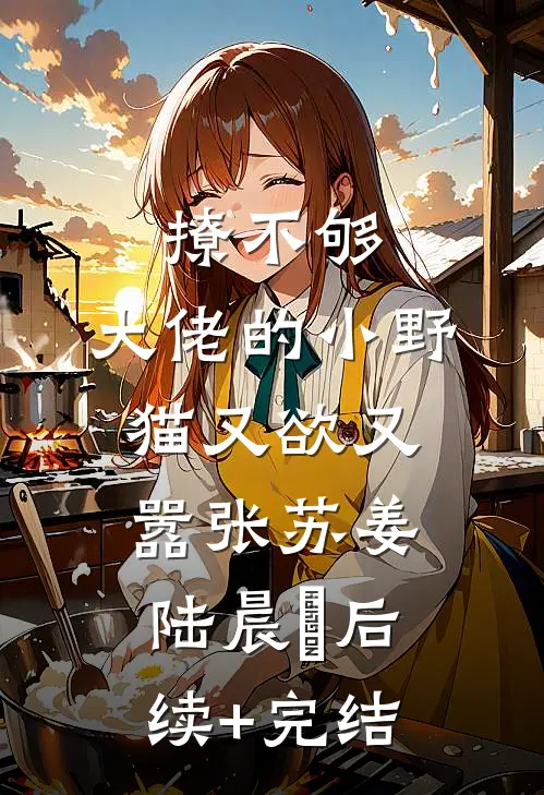 撩不够，大佬的小野猫又欲又嚣张苏姜陆晨矅后续+完结
